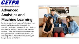 For the extraction of meaningful insights from
data, the widely popular Data Analytics
Training in Noida encourages the incorporation
of advanced analytics and machine learning
abilities. Cloud platforms are known to offer
managed services for Machine Learning like
AWS SageMaker, Azure Machine Learning, or
Google Cloud AI Platform.