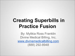 Creating Superbills in
Practice Fusion
By: Mylikia Ross Franklin
Divine Medical Billing, Inc.
www.divinemedicalbilling.com
(888) 292-8948
 