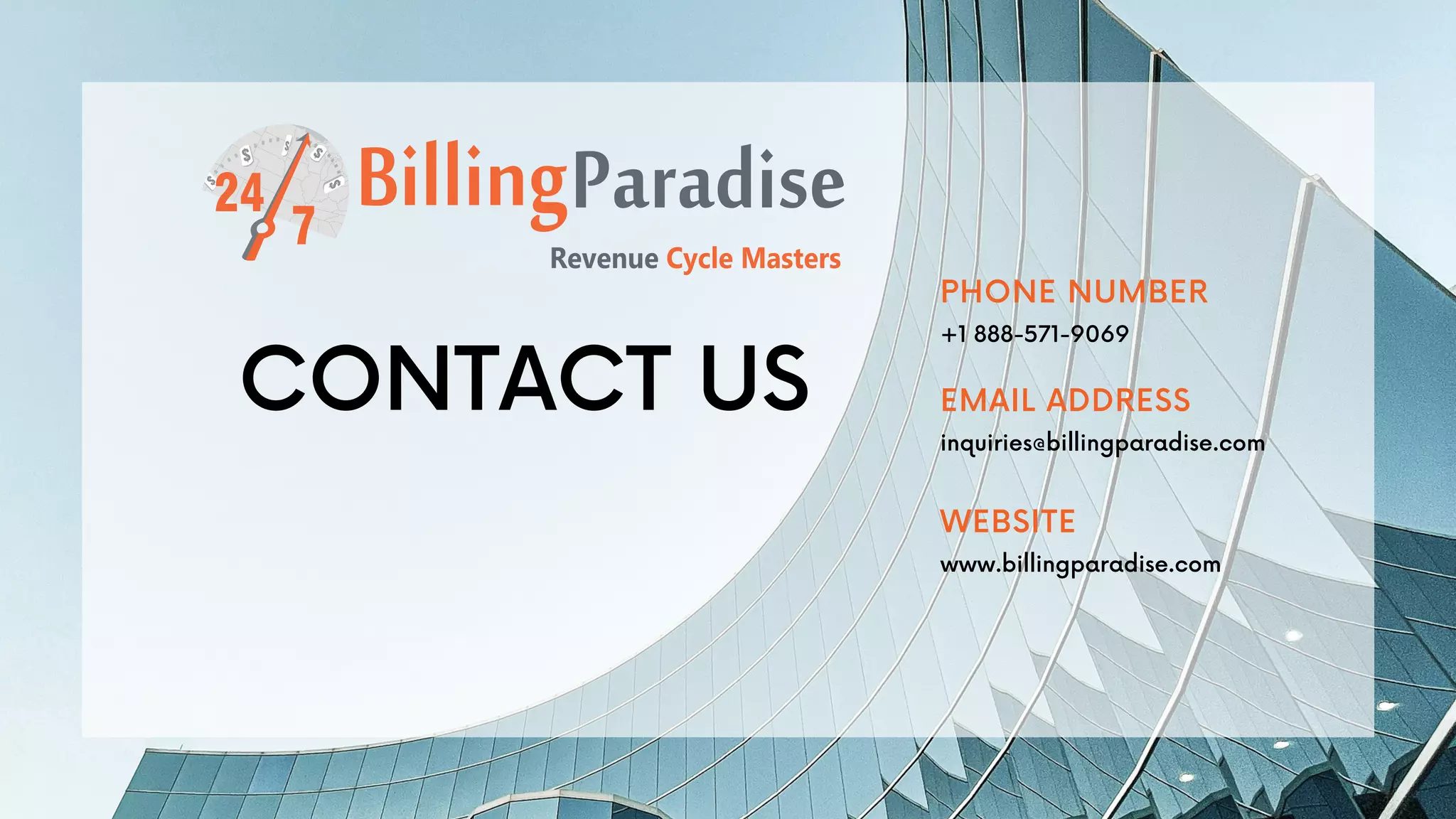 CONTACT US
+1 888-571-9069
PHONE NUMBER
inquiries@billingparadise.com
EMAIL ADDRESS
www.billingparadise.com
WEBSITE
 