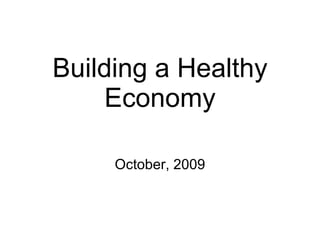 Building a Healthy Economy October, 2009 