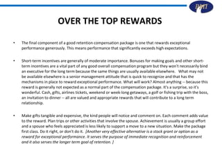 OVER THE TOP REWARDS  <ul><li>The final component of a good retention compensation package is one that rewards exceptional...