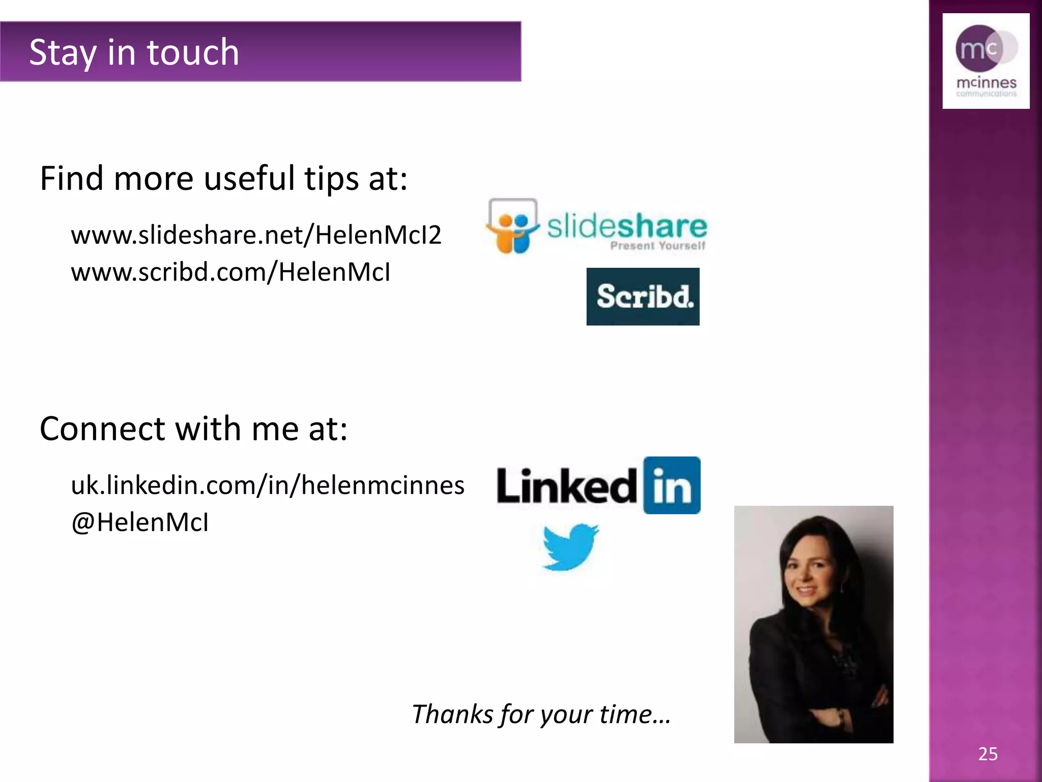 25
Find more useful tips at:
www.slideshare.net/HelenMcI2
www.scribd.com/HelenMcI
Connect with me at:
uk.linkedin.com/in/helenmcinnes
@HelenMcI
Stay in touch
Thanks for your time…
 