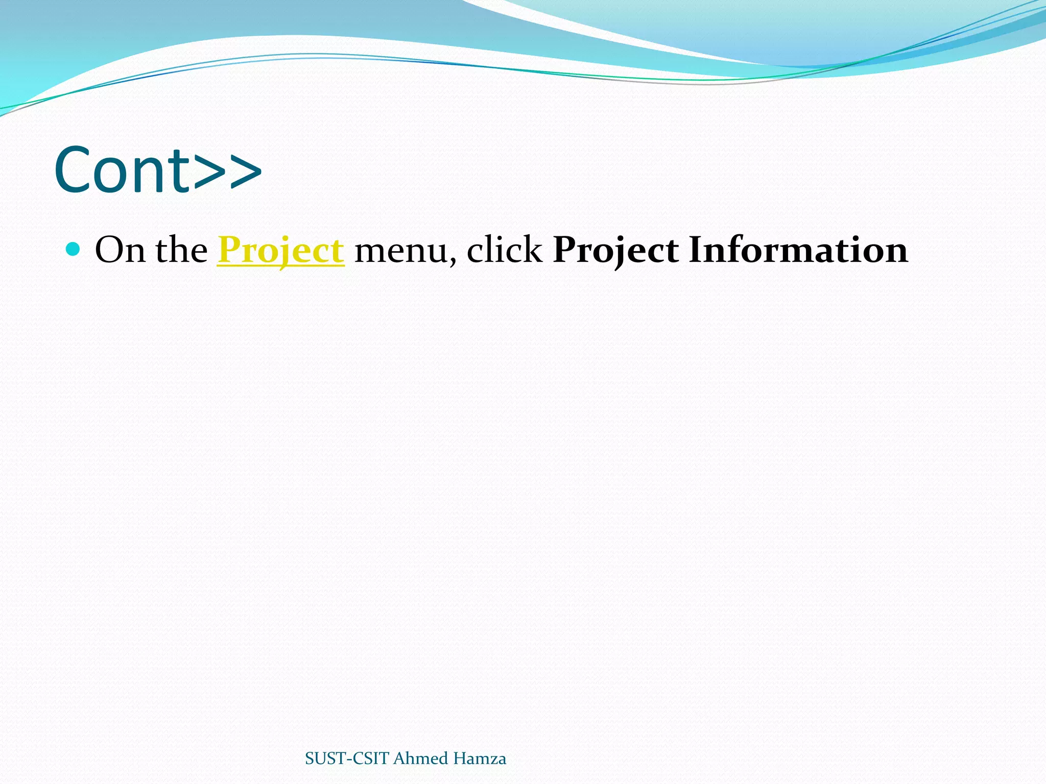 Cont>>On the Project menu, click Project InformationSUST-CSIT Ahmed Hamza 
