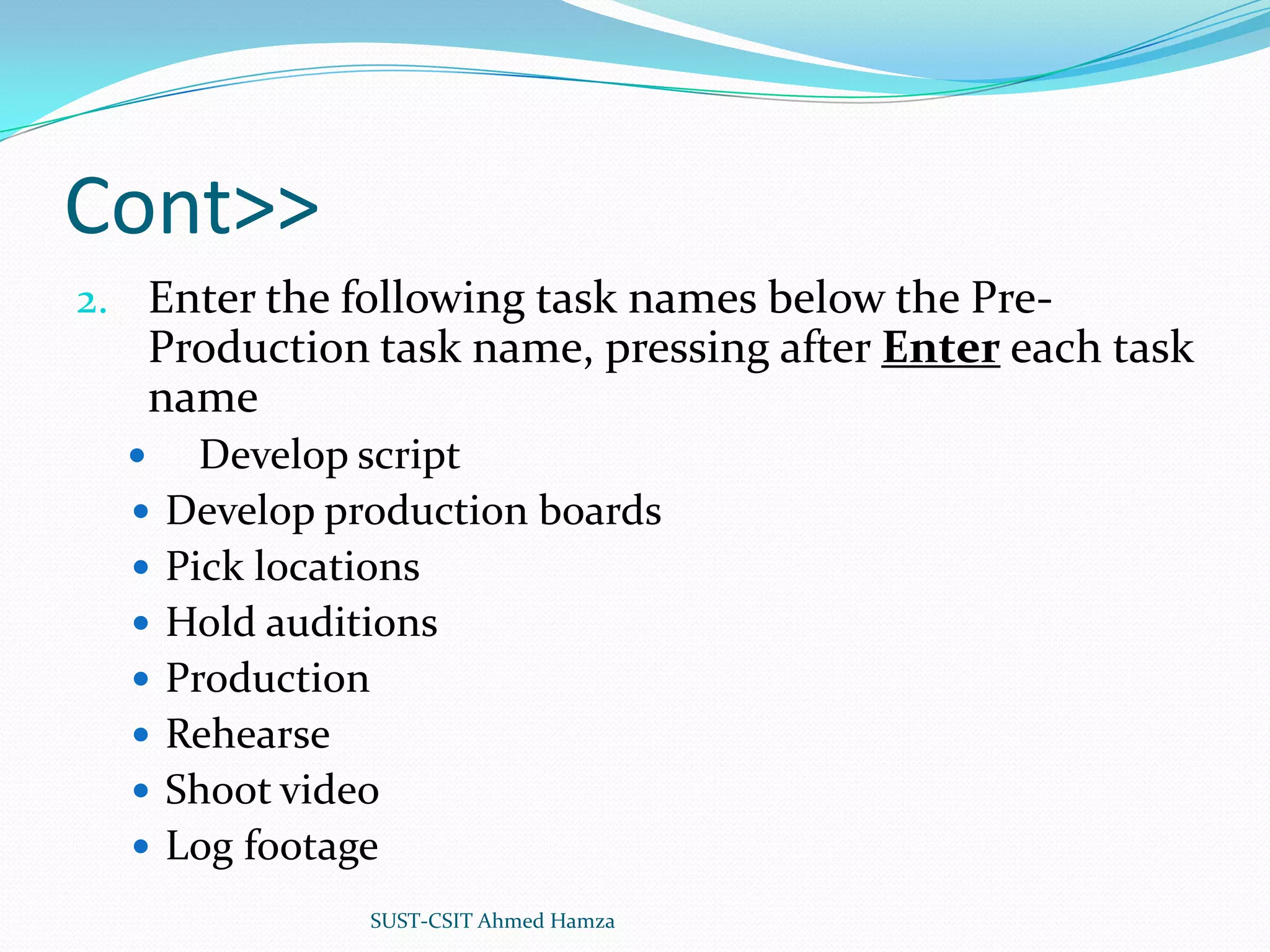 Cont>>Enter the following task names below the Pre-Production task name, pressing after Entereach task nameDevelop scriptDevelop production boardsPick locationsHold auditionsProductionRehearseShoot videoLog footageSUST-CSIT Ahmed Hamza 