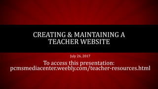 July 26, 2017
To access this presentation:
pcmsmediacenter.weebly.com/teacher-resources.html
CREATING & MAINTAINING A
TEACHER WEBSITE
 