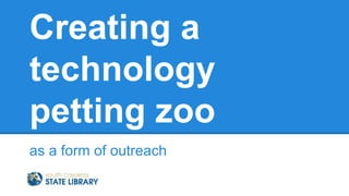 Creating a 
technology 
petting zoo 
as a form of outreach 
 