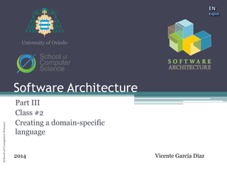 Software Architecture 
School of Computer Science University of Oviedo 
University of Oviedo 
Software Architecture 
Part III 
Class #2 
Creating a domain-specific 
language 
2014 Vicente García Díaz 
 