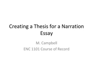 Creating a Thesis for a Narration Essay M. Campbell ENC 1101 Course of Record 