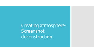 Creating atmosphere-
Screenshot
deconstruction
 