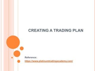 CREATING A TRADING PLAN
Reference:
https://www.platinumtradingacademy.com/
 