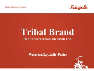 Tribal Brand How to Market from the Inside Out Presented by Justin Foster 