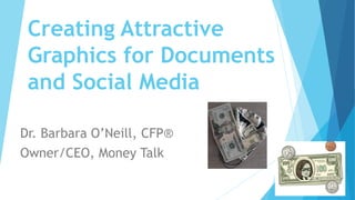 Creating Attractive
Graphics for Documents
and Social Media
Dr. Barbara O’Neill, CFP®
Owner/CEO, Money Talk
 