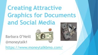 Creating Attractive
Graphics for Documents
and Social Media
Barbara O’Neill
@moneytalk1
https://www.moneytalkbmo.com/
 
