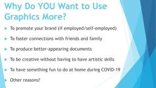 Why Do YOU Want to Use
Graphics More?
 To promote your brand (if employed/self-employed)
 To foster connections with fri...