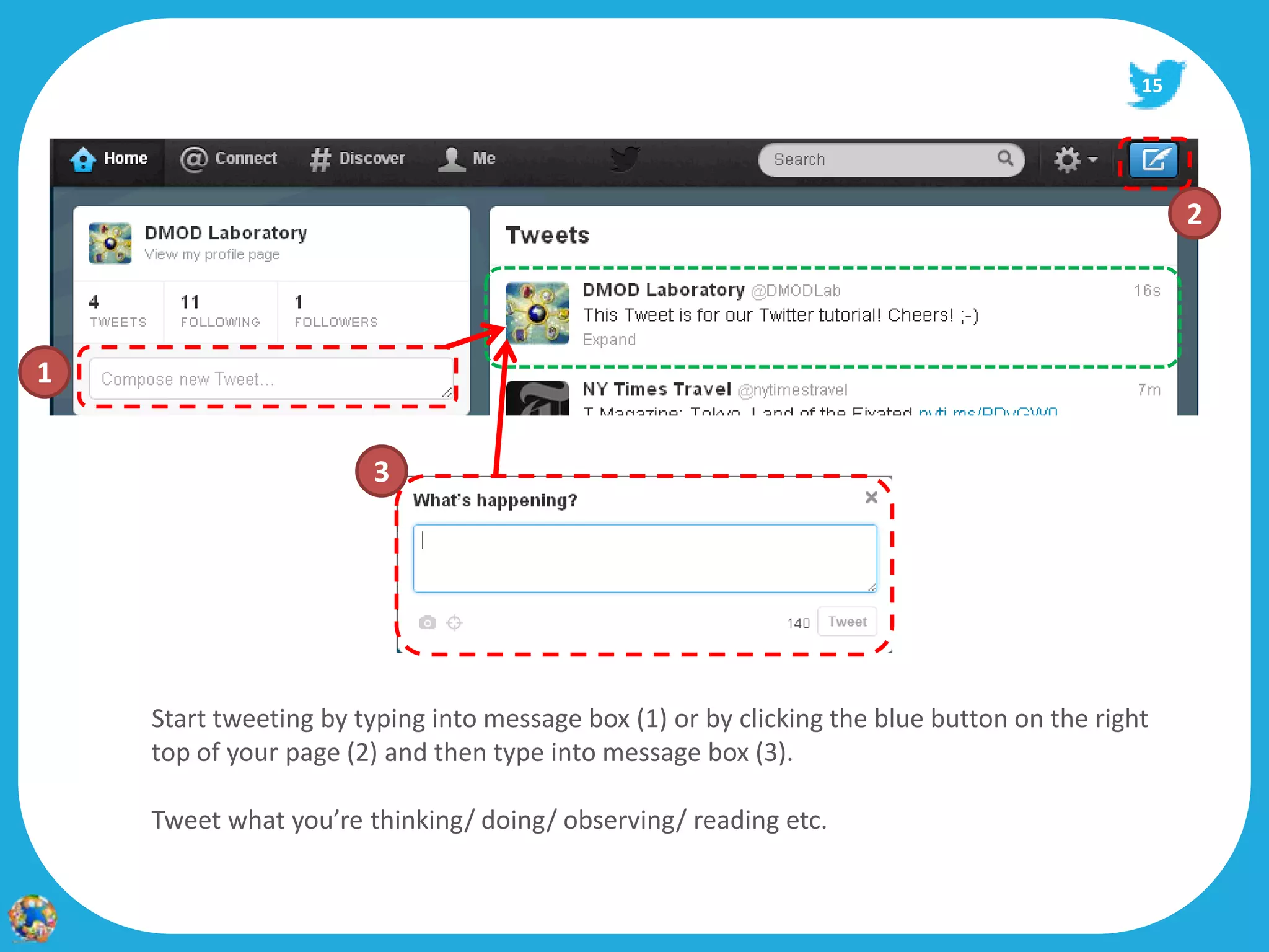15




                                                                                                 2




1


                       3




    Start tweeting by typing into message box (1) or by clicking the blue button on the right
    top of your page (2) and then type into message box (3).

    Tweet what you’re thinking/ doing/ observing/ reading etc.
 