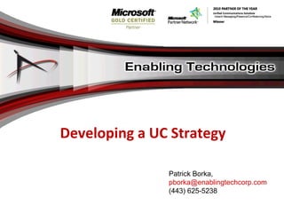 Developing a UC Strategy Patrick Borka,  [email_address] (443) 625-5238 