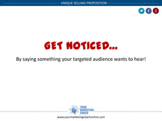 - - - - - - - - - - - - - - - - - - - - - - - - - - -- - - UNIQUE SELLING PROPOSITION - - - - - - - - - - - - - - - - - - - - - - - - - - .

GET NOTICED...
By saying something your targeted audience wants to hear!

www.yourmarketingcoachonline.com

.

.

 