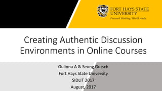Creating Authentic Discussion
Environments in Online Courses
Gulinna A & Seung Gutsch
Fort Hays State University
SIDLIT 2017
August, 2017
 