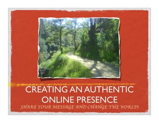 CREATING AN AUTHENTIC
    ONLINE PRESENCE
!HARE YOUR MESSAGE AND CHANGE THE WORLD!
 