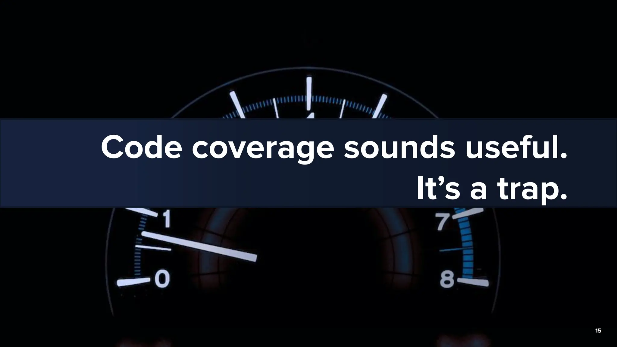 Code coverage sounds useful.
It’s a trap.
15
 