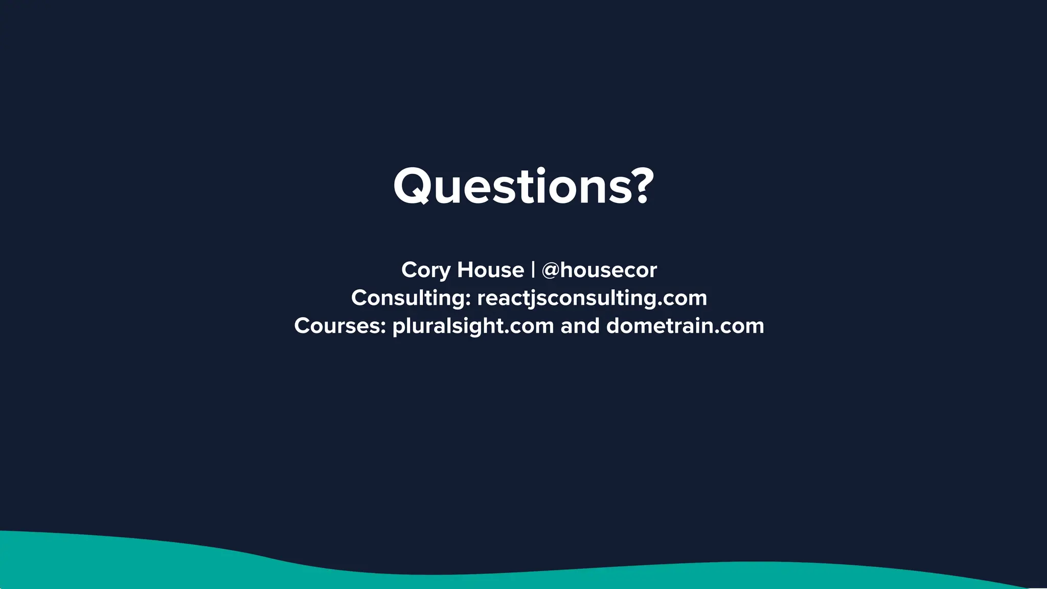 Questions?
Cory House | @housecor
Consulting: reactjsconsulting.com
Courses: pluralsight.com and dometrain.com
 
