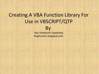 Creating A VBA Function Library For Use in VBSCRIPT/QTP By  Hari Sreekanth Upadrasta Bughunterz.blogspot.com 