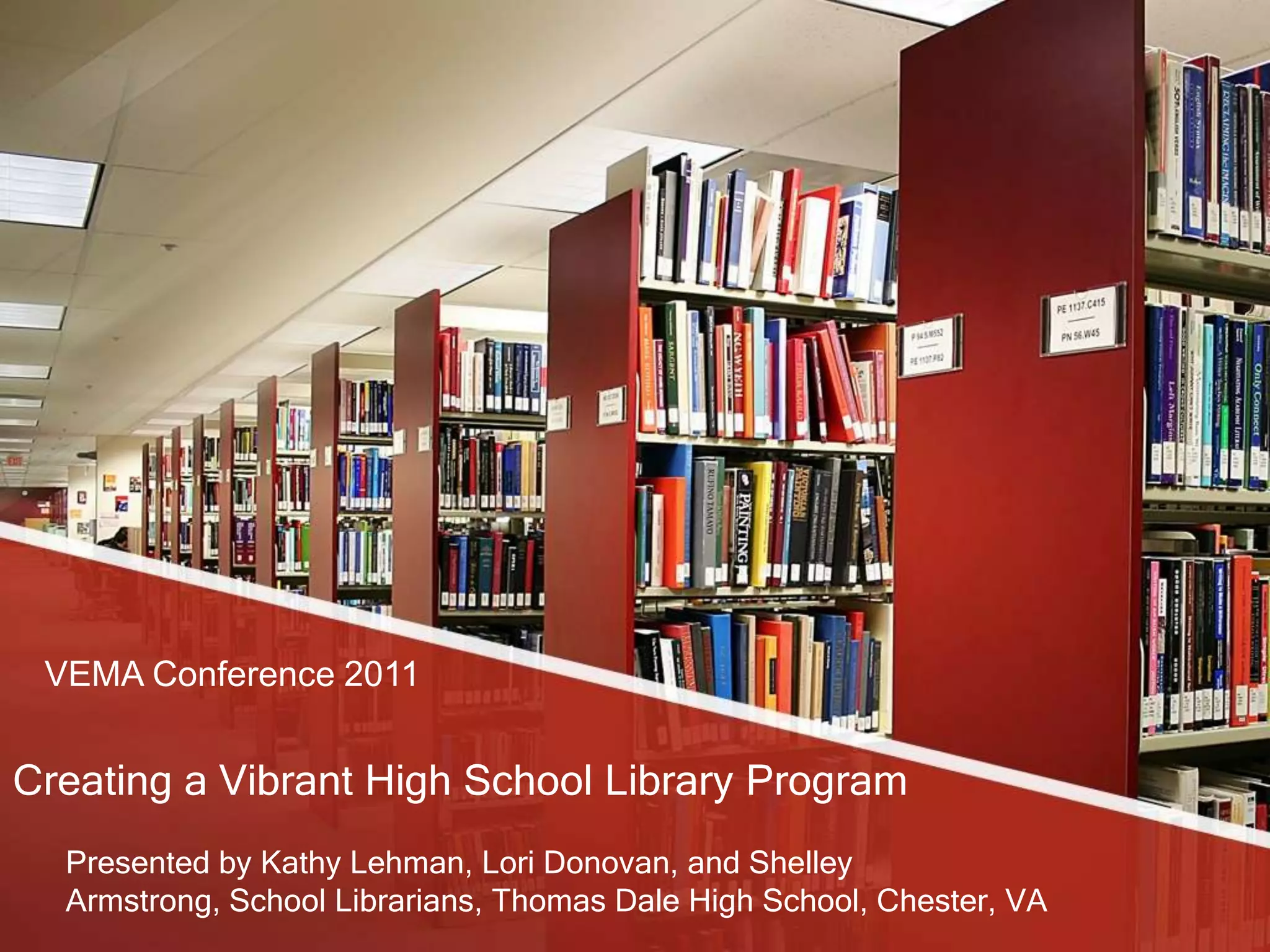 VEMA Conference 2011
Creating a Vibrant High School Library Program
Presented by Kathy Lehman, Lori Donovan, and Shelley
Armstrong, School Librarians, Thomas Dale High School, Chester, VA