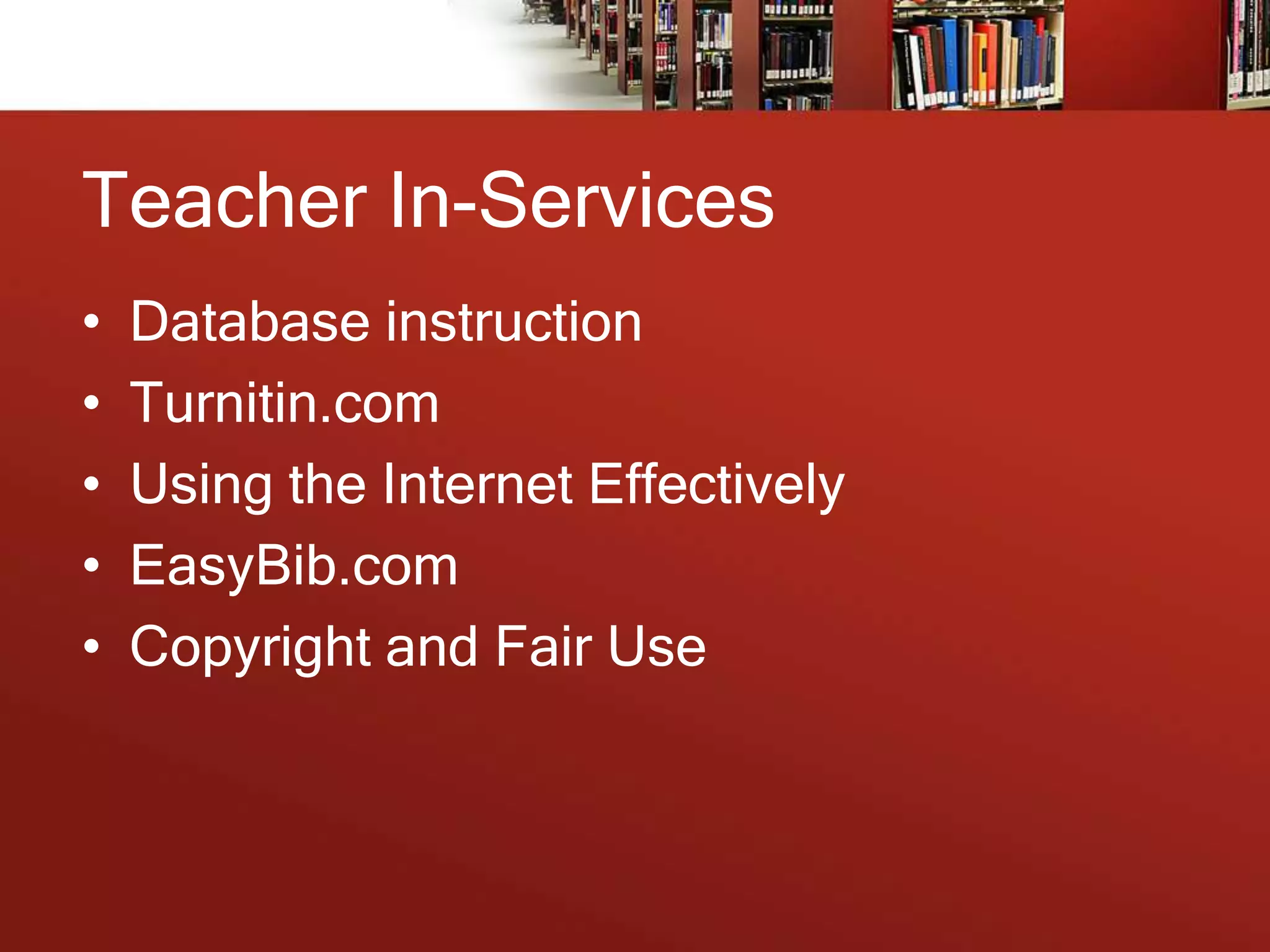 Teacher In-Services
•
•
•
•
•
Database instruction
Turnitin.com
Using the Internet Effectively
EasyBib.com
Copyright and Fair Use