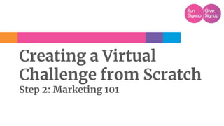 Creating a Virtual
Challenge from Scratch
Step 2: Marketing 101
 