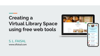 Creating a
Virtual Library Space
using free web tools
S. L. FAISAL
www.slfaisal.com
 