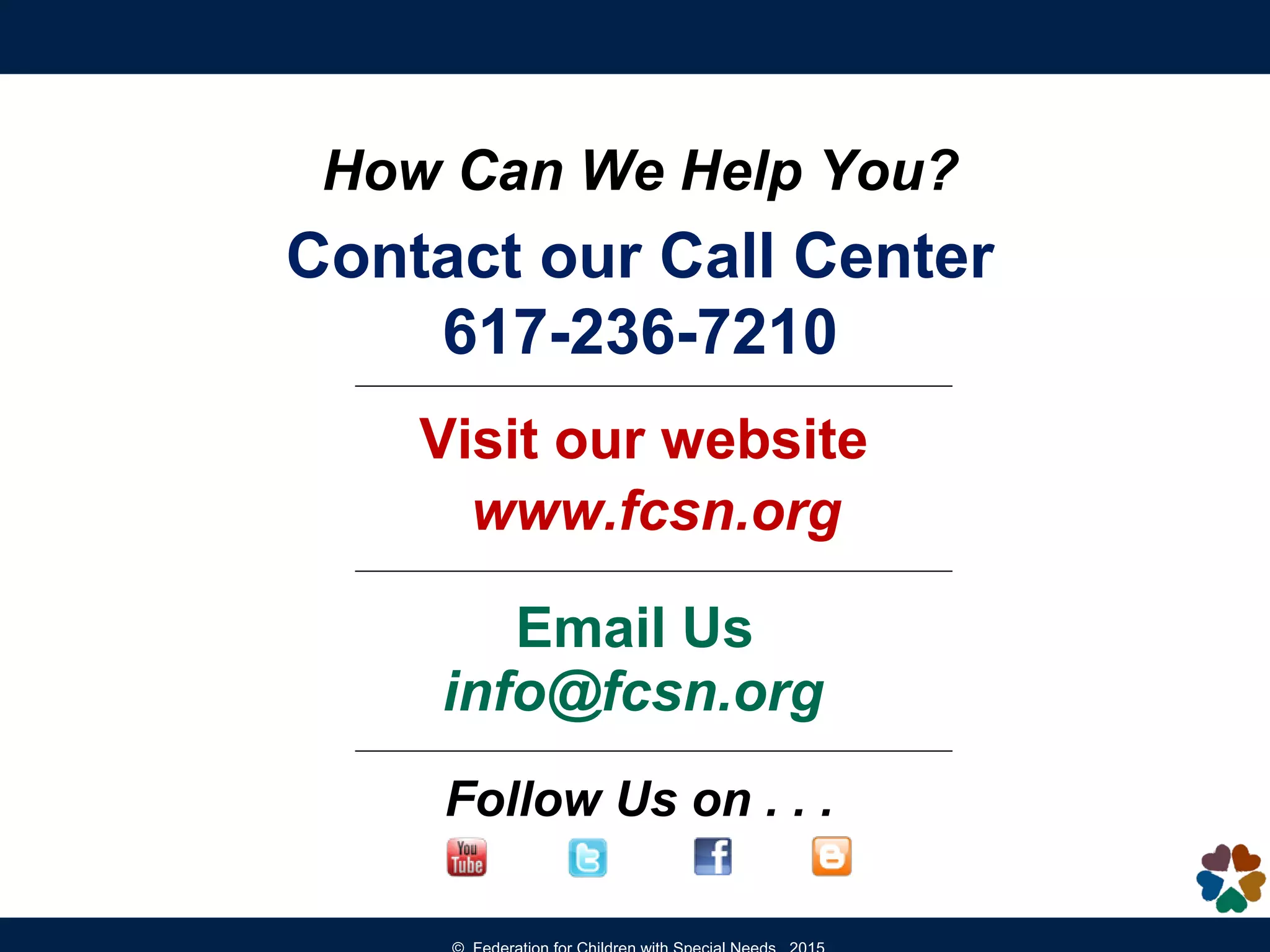 Contact our Call Center
617-236-7210
Visit our website
www.fcsn.org
Email Us
info@fcsn.org
Follow Us on . . .
How Can We Help You?
 