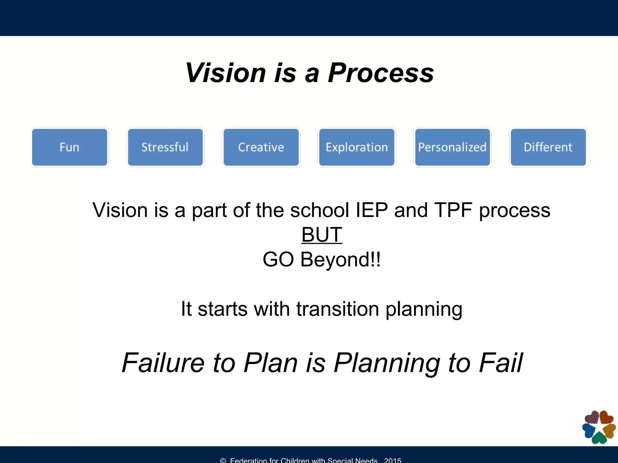 Vision is a part of the school IEP and TPF process
BUT
GO Beyond!!
It starts with transition planning
Failure to Plan is Planning to Fail
Vision is a Process
 