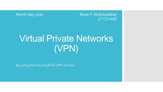 Month day, year

Bayar F. AbdulaJabbar
4th CS-UoD

Virtual Private Networks
(VPN)
By using the SecurityKISS VPN service

 