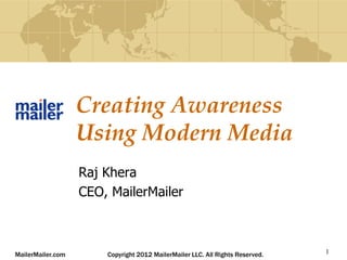 Creating Awareness
                   Using Modern Media
                   Raj Khera
                   CEO, MailerMailer



MailerMailer.com       Copyright 2012 MailerMailer LLC. All Rights Reserved.   1
 