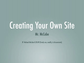 Creating Your Own Site
                        Mr. McCabe
    IP: Michael McCabe 8.20.09 (Freely use, modify, & disseminate)
 