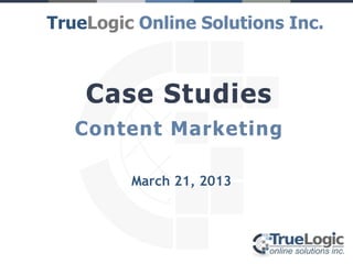 TrueLogic Online Solutions Inc.



    Case Studies
   Content Marketing

         March 21, 2013
 
