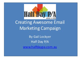 Creating Awesome Email
Marketing Campaign
By Gail Lockyer
Half Day P/A
www.halfdaypa.com.au
 