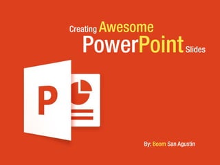 PowerPointSlides
Creating Awesome
By: Boom San Agustin
 