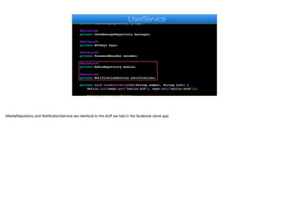 private UserRepository users;
@Autowired
private ChatGroupRepository groups;
@Autowired
private ChatMessageRepository messages;
@Autowired
private APIKeys keys;
@Autowired
private PasswordEncoder encoder;
@Autowired
private MediaRepository medias;
@Autowired
private NotificationService notifications;
private void sendActivationSMS(String number, String text) {
Twilio.init(keys.get("twilio.sid"), keys.get("twilio.auth"));
Message message = Message
e
UserService
MediaRepository and NotificationService are identical to the stuﬀ we had in the facebook clone app
 