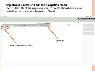 Objective 3: Create and edit the navigation menu
Step 5: The title of the page you want to create should now appear
underlined in blue – as a hyperlink. Save!
New navigation option
Save it!
 