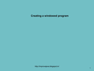 Creating a windowed program




  http://improvejava.blogspot.in/
                                    1
 