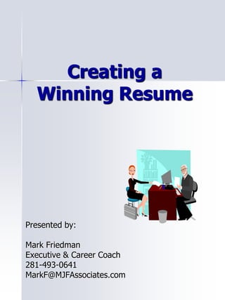 Creating a
Winning Resume
Presented by:
Mark Friedman
Executive & Career Coach
281-493-0641
MarkF@MJFAssociates.com
 