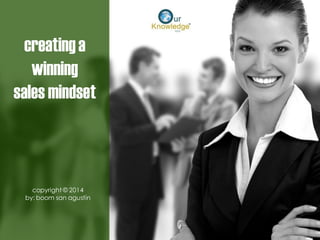 creating a winning 
sales mindset 
copyright © 2014 
by: boom san agustin  