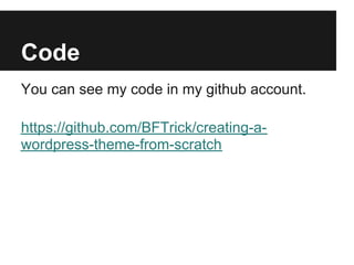 Code
You can see my code in my github account.

https://github.com/BFTrick/creating-a-
wordpress-theme-from-scratch
 