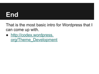 End
That is the most basic intro for Wordpress that I
can come up with.
● http://codex.wordpress.
  org/Theme_Development
 