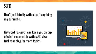SEO
Don’t just blindly write about anything in
your niche.
Keyword research can keep you on top of
what you need to write ...