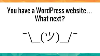 You have a WordPress website…
What next?
 