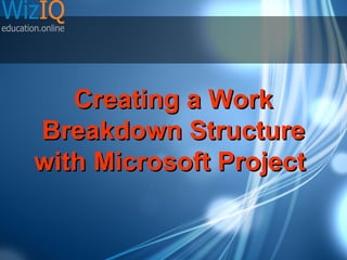 Creating a Work
Breakdown Structure
with Microsoft Project

 