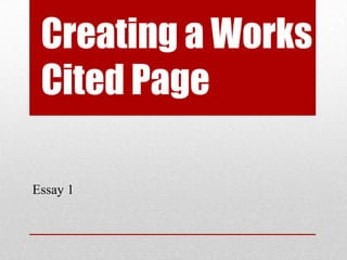 Creating a Works
 Cited Page

Essay 1
 