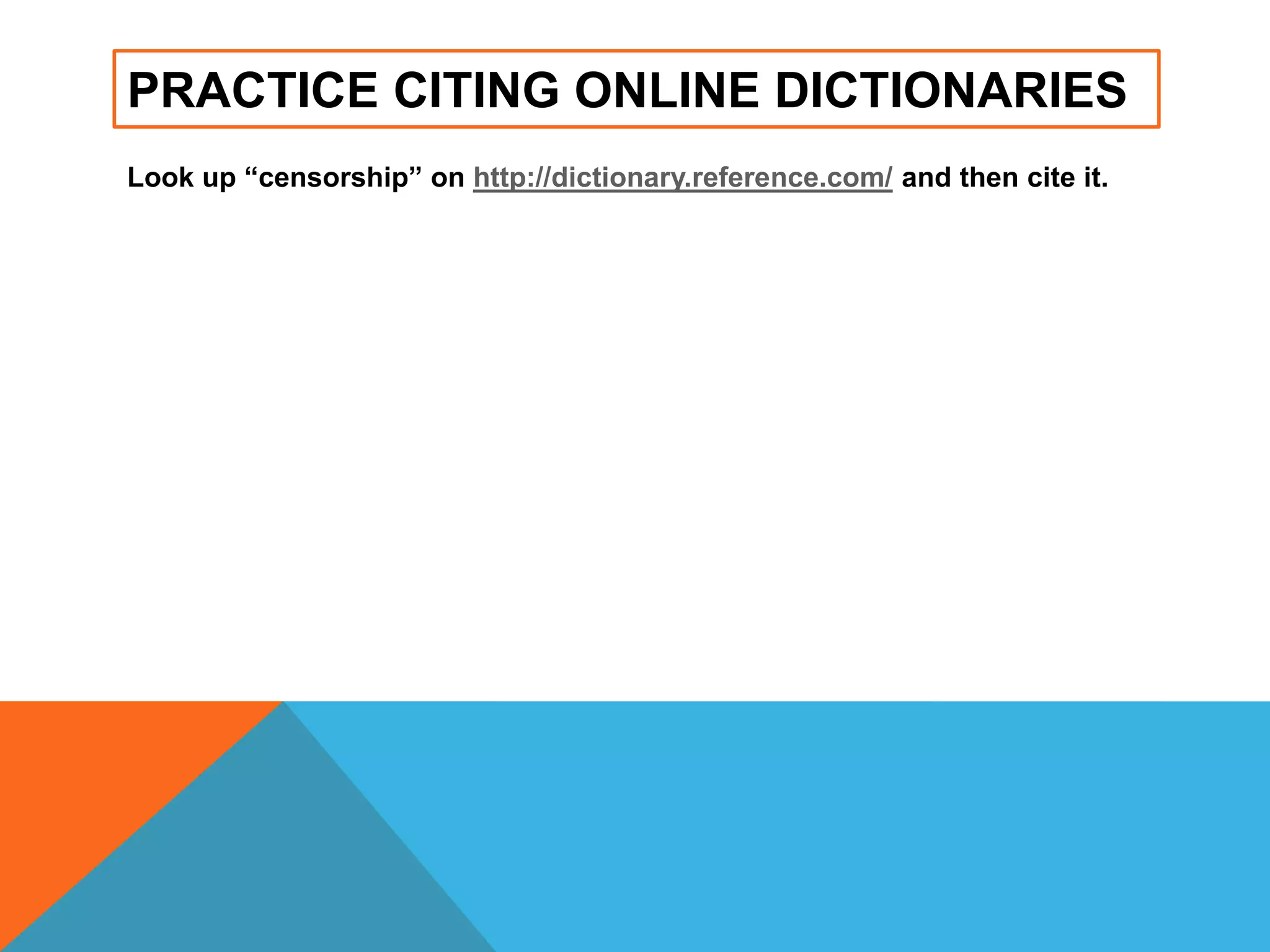PRACTICE CITING ONLINE DICTIONARIES
Look up “censorship” on http://dictionary.reference.com/ and then cite it.
 